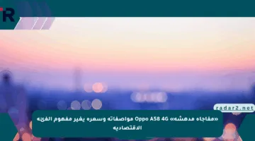 «مفاجأة مدهشة» Oppo A58 4G مواصفاته وسعره يغير مفهوم الفئة الاقتصادية